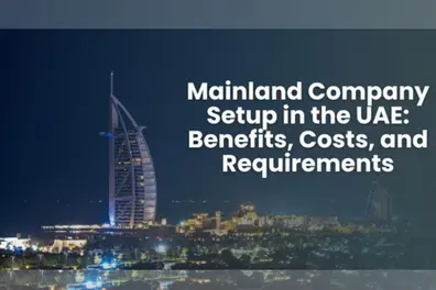 Mainland company setup in the UAE: Benefits, costs and requirements